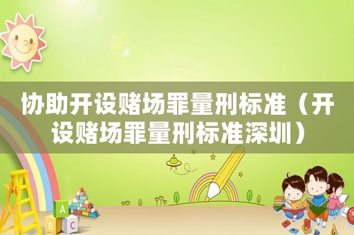 協助開設賭場罪量刑標準（開設賭場罪量刑標準深圳）