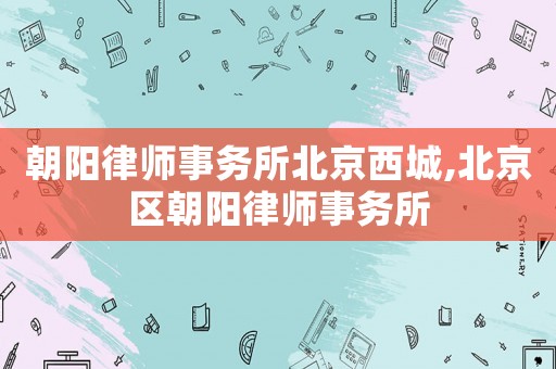 朝陽律師事務所北京西城,北京區朝陽律師事務所