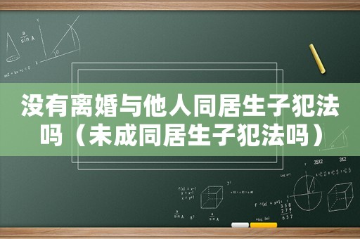 沒有離婚與他人同居生子犯法嗎（未成同居生子犯法嗎）