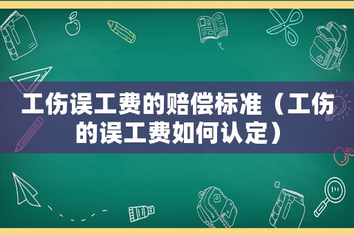 工傷誤工費的賠償標準（工傷的誤工費如何認定）