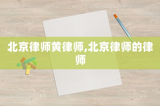 北京律師黃律師,北京律師的律師