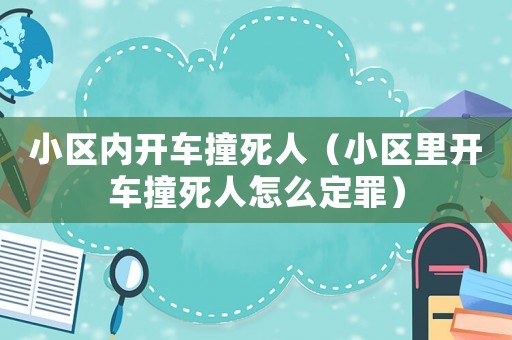 小區(qū)內(nèi)開車撞死人（小區(qū)里開車撞死人怎么定罪）