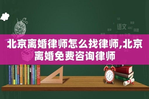 北京離婚律師怎么找律師,北京離婚免費咨詢律師