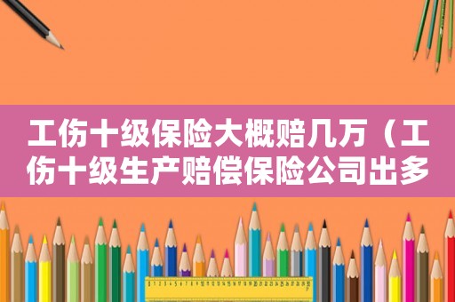 工傷十級保險大概賠幾萬（工傷十級生產賠償保險公司出多少錢）