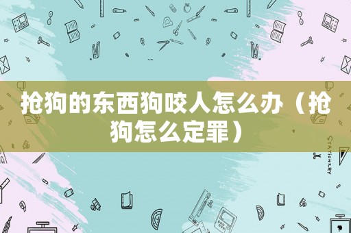 搶狗的東西狗咬人怎么辦（搶狗怎么定罪）