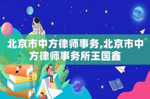 北京市中方律師事務,北京市中方律師事務所王國鑫