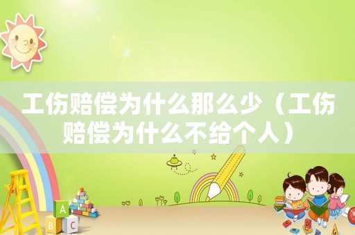 工傷賠償為什么那么少（工傷賠償為什么不給個人）