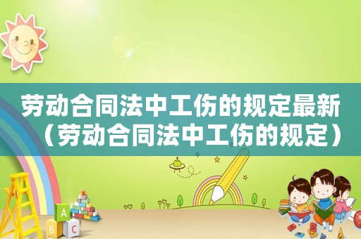 勞動合同法中工傷的規(guī)定最新（勞動合同法中工傷的規(guī)定）