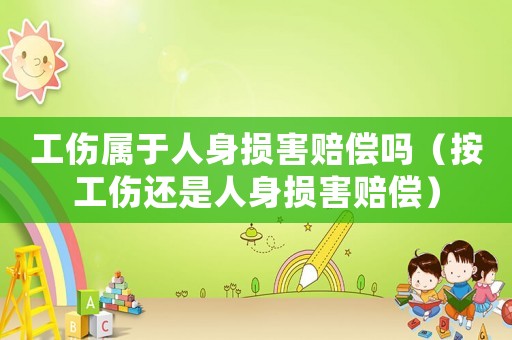 工傷屬于人身損害賠償嗎（按工傷還是人身損害賠償）