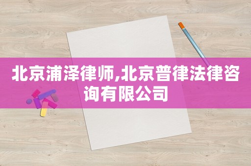 北京浦澤律師,北京普律法律咨詢有限公司
