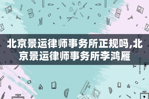 北京景運律師事務所正規嗎,北京景運律師事務所李鴻雁