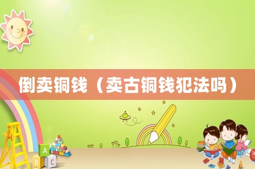 倒賣銅錢（賣古銅錢犯法嗎）