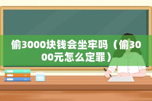 偷3000塊錢會坐牢嗎（偷3000元怎么定罪）