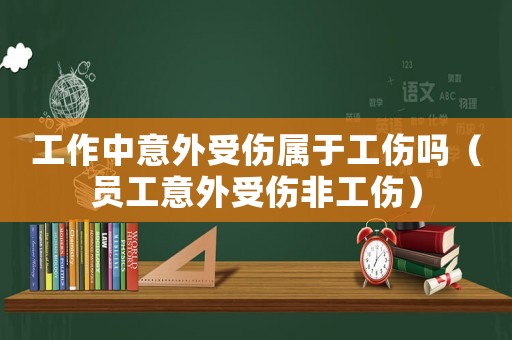 工作中意外受傷屬于工傷嗎（員工意外受傷非工傷）