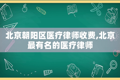 北京朝陽區(qū)醫(yī)療律師收費,北京最有名的醫(yī)療律師