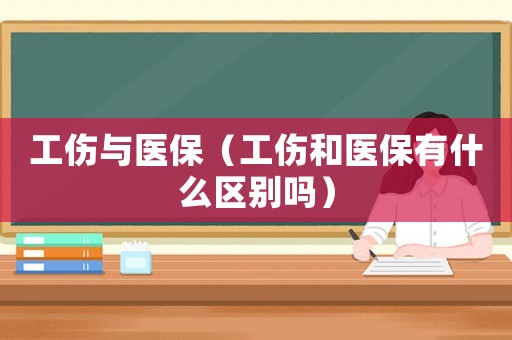 工傷與醫保（工傷和醫保有什么區別嗎）