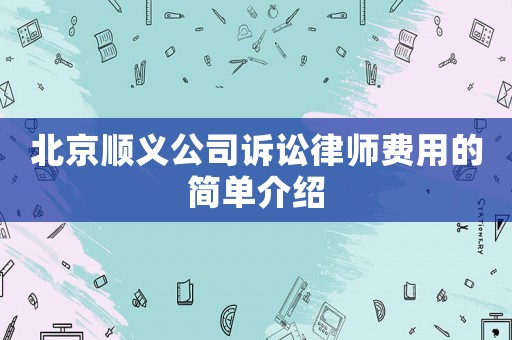 北京順義公司訴訟律師費用的簡單介紹