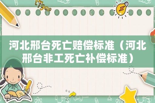 河北邢臺(tái)死亡賠償標(biāo)準(zhǔn)（河北邢臺(tái)非工死亡補(bǔ)償標(biāo)準(zhǔn)）