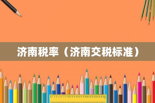 濟南稅率（濟南交稅標準）