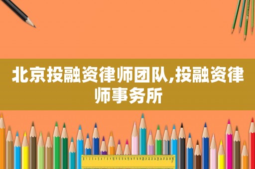 北京投融資律師團隊,投融資律師事務所