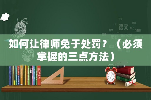 如何讓律師免于處罰？（必須掌握的三點(diǎn)方法）