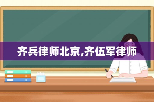 齊兵律師北京,齊伍軍律師