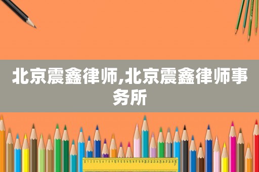 北京震鑫律師,北京震鑫律師事務所