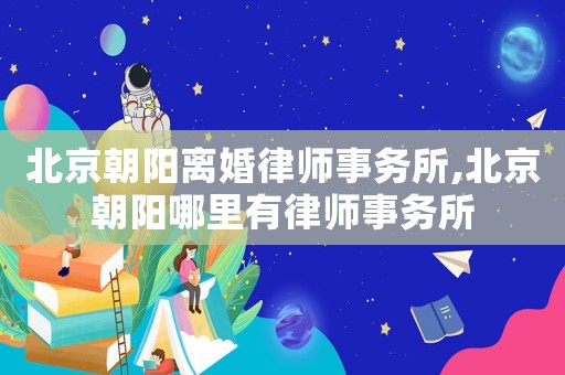 北京朝陽離婚律師事務所,北京朝陽哪里有律師事務所