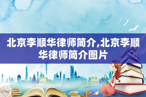 北京李順華律師簡介,北京李順華律師簡介圖片