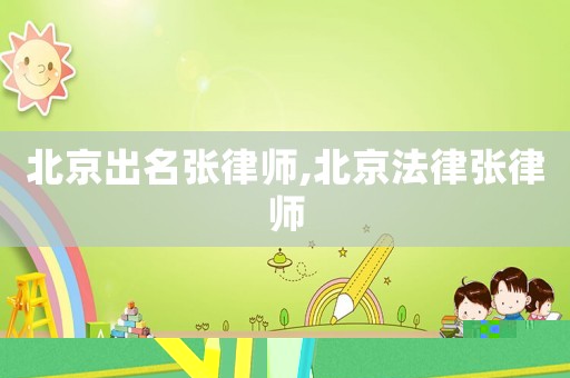 北京出名張律師,北京法律張律師