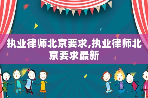 執業律師北京要求,執業律師北京要求最新