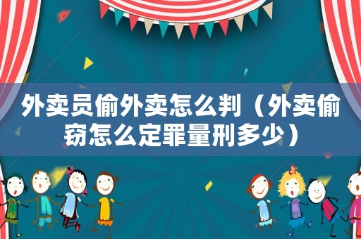 外賣員偷外賣怎么判（外賣偷竊怎么定罪量刑多少）