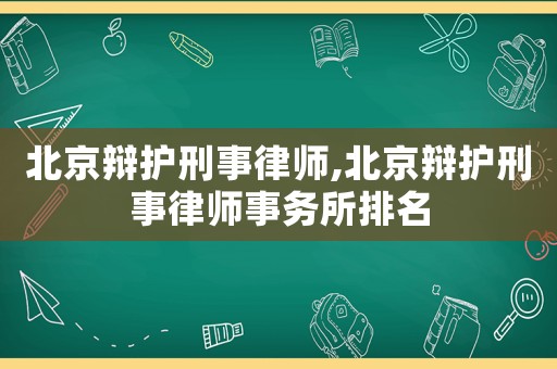 北京辯護(hù)刑事律師,北京辯護(hù)刑事律師事務(wù)所排名