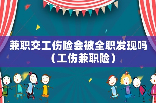 兼職交工傷險會被全職發現嗎（工傷兼職險）