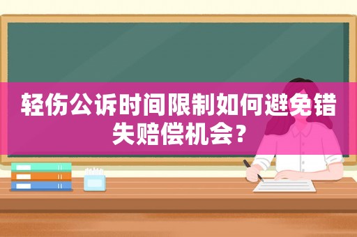 輕傷公訴時間限制如何避免錯失賠償機會？