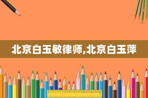 北京白玉敏律師,北京白玉萍