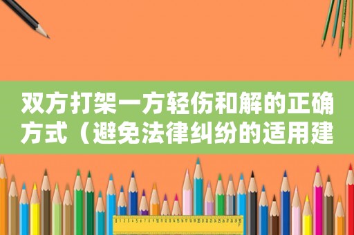 雙方打架一方輕傷和解的正確方式（避免法律糾紛的適用建議）