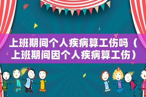 上班期間個人疾病算工傷嗎（上班期間因個人疾病算工傷）