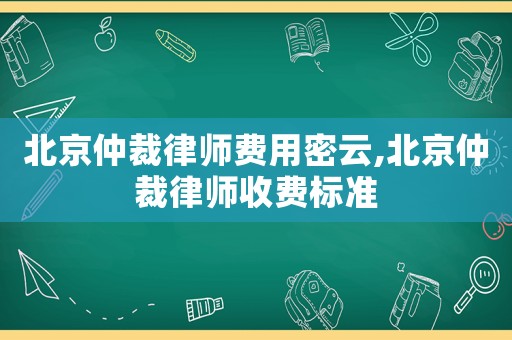 北京仲裁律師費用密云,北京仲裁律師收費標準