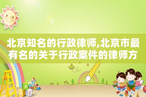北京知名的行政律師,北京市最有名的關于行政案件的律師方面