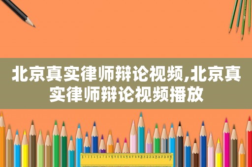 北京真實律師辯論視頻,北京真實律師辯論視頻播放