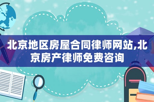 北京地區(qū)房屋合同律師網(wǎng)站,北京房產(chǎn)律師免費咨詢