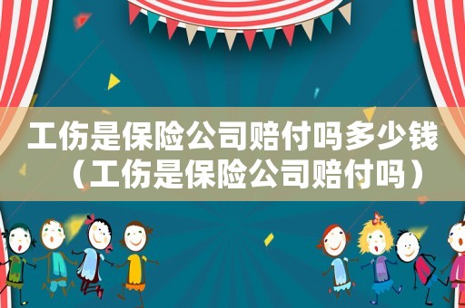 工傷是保險公司賠付嗎多少錢（工傷是保險公司賠付嗎）