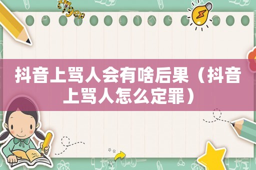 抖音上罵人會有啥后果（抖音上罵人怎么定罪）