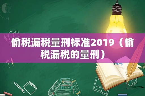 偷稅漏稅量刑標(biāo)準(zhǔn)2019（偷稅漏稅的量刑）