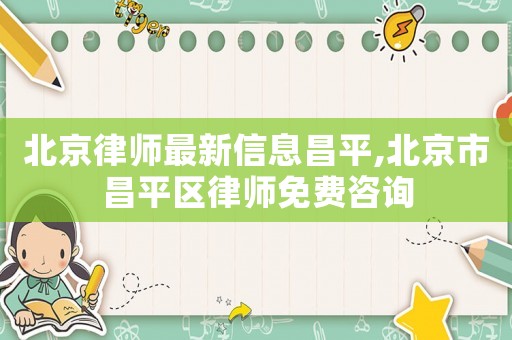 北京律師最新信息昌平,北京市昌平區律師免費咨詢