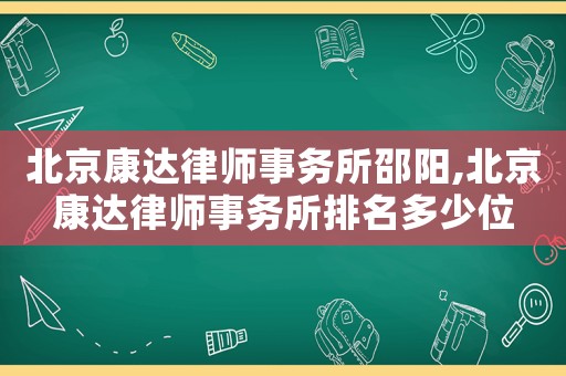 北京康達律師事務所邵陽,北京康達律師事務所排名多少位