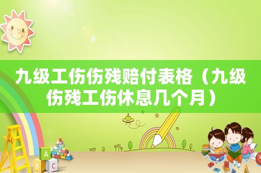 九級(jí)工傷傷殘賠付表格（九級(jí)傷殘工傷休息幾個(gè)月）