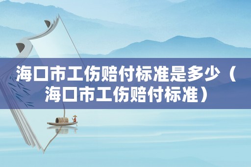 海口市工傷賠付標準是多少（?？谑泄r付標準）