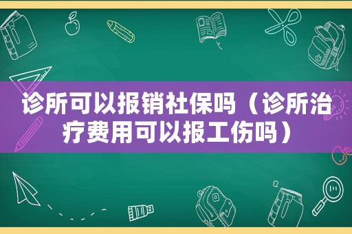 診所可以報銷社保嗎（診所治療費用可以報工傷嗎）